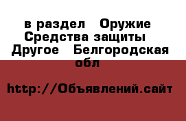  в раздел : Оружие. Средства защиты » Другое . Белгородская обл.